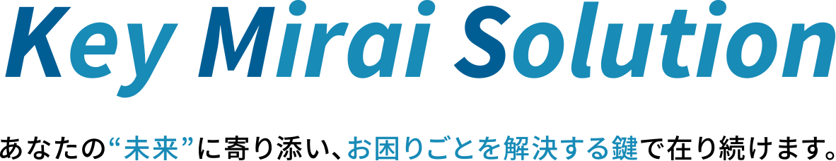 Key Mirai Solution　あなたの“未来”に寄り添い、お困りごとを解決する鍵で在り続けます。